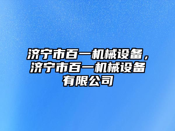 濟(jì)寧市百一機(jī)械設(shè)備，濟(jì)寧市百一機(jī)械設(shè)備有限公司