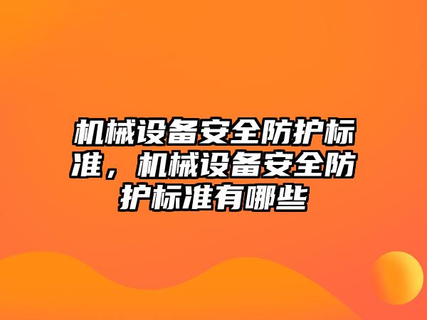 機(jī)械設(shè)備安全防護(hù)標(biāo)準(zhǔn)，機(jī)械設(shè)備安全防護(hù)標(biāo)準(zhǔn)有哪些