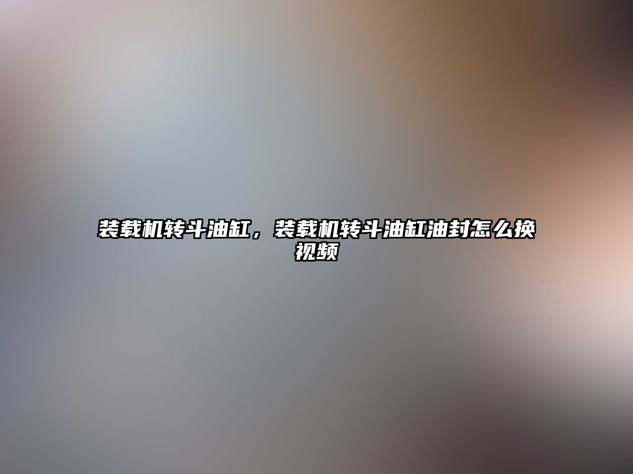 裝載機(jī)轉(zhuǎn)斗油缸，裝載機(jī)轉(zhuǎn)斗油缸油封怎么換視頻
