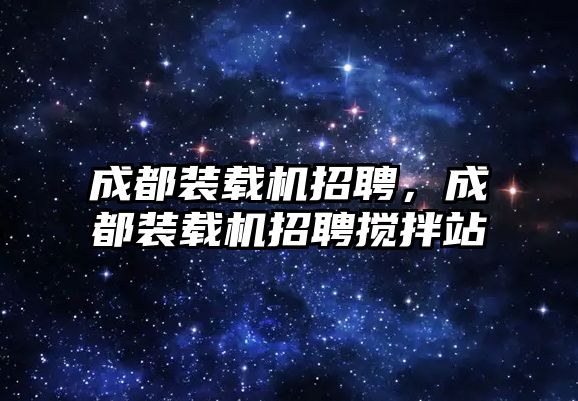成都裝載機招聘，成都裝載機招聘攪拌站