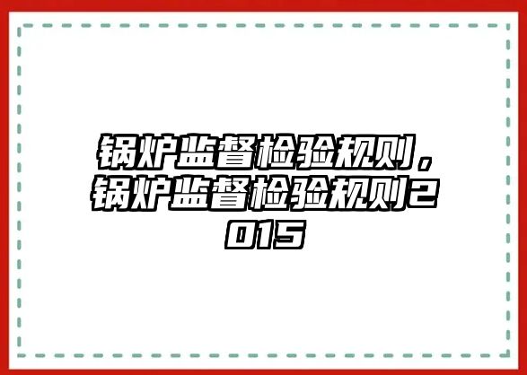 鍋爐監(jiān)督檢驗規(guī)則，鍋爐監(jiān)督檢驗規(guī)則2015