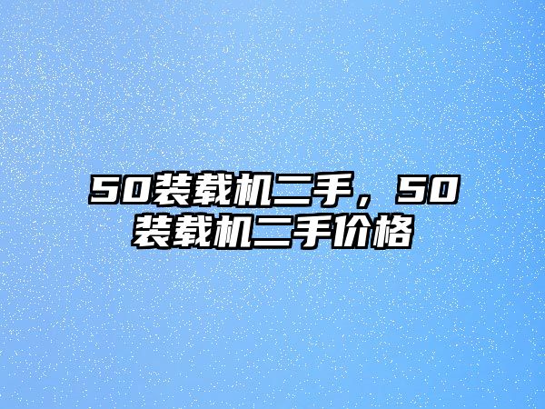 50裝載機(jī)二手，50裝載機(jī)二手價(jià)格