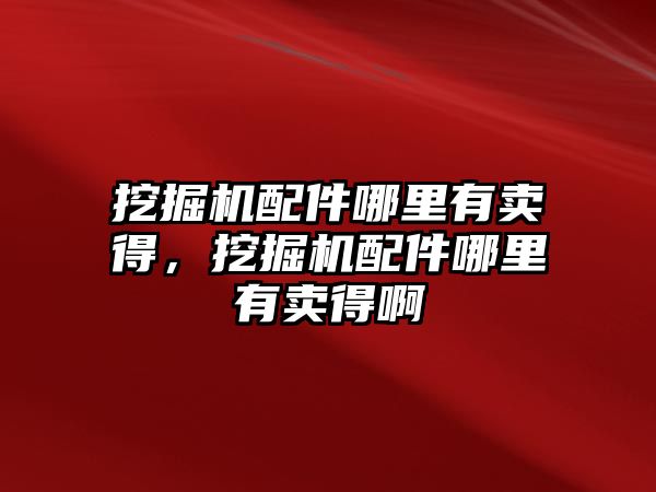 挖掘機(jī)配件哪里有賣(mài)得，挖掘機(jī)配件哪里有賣(mài)得啊