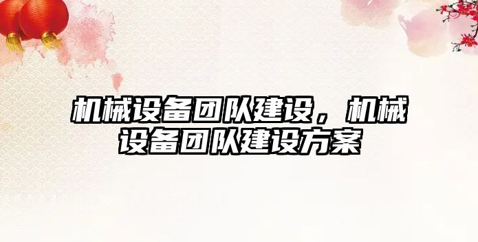 機(jī)械設(shè)備團(tuán)隊(duì)建設(shè)，機(jī)械設(shè)備團(tuán)隊(duì)建設(shè)方案