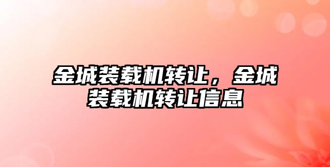 金城裝載機(jī)轉(zhuǎn)讓，金城裝載機(jī)轉(zhuǎn)讓信息