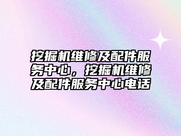 挖掘機(jī)維修及配件服務(wù)中心，挖掘機(jī)維修及配件服務(wù)中心電話
