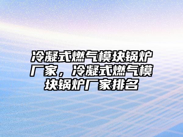 冷凝式燃氣模塊鍋爐廠家，冷凝式燃氣模塊鍋爐廠家排名