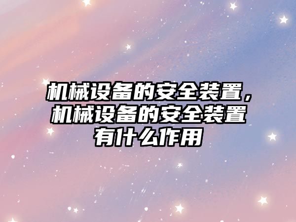 機(jī)械設(shè)備的安全裝置，機(jī)械設(shè)備的安全裝置有什么作用