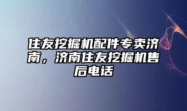 住友挖掘機配件專賣濟南，濟南住友挖掘機售后電話