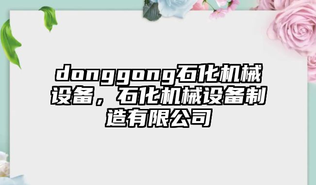 donggong石化機(jī)械設(shè)備，石化機(jī)械設(shè)備制造有限公司