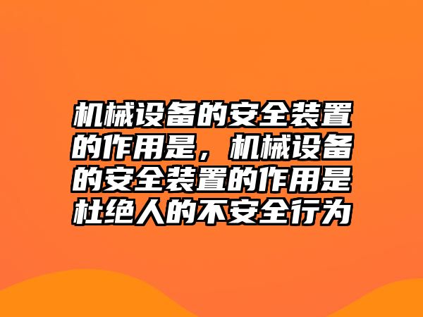 機(jī)械設(shè)備的安全裝置的作用是，機(jī)械設(shè)備的安全裝置的作用是杜絕人的不安全行為