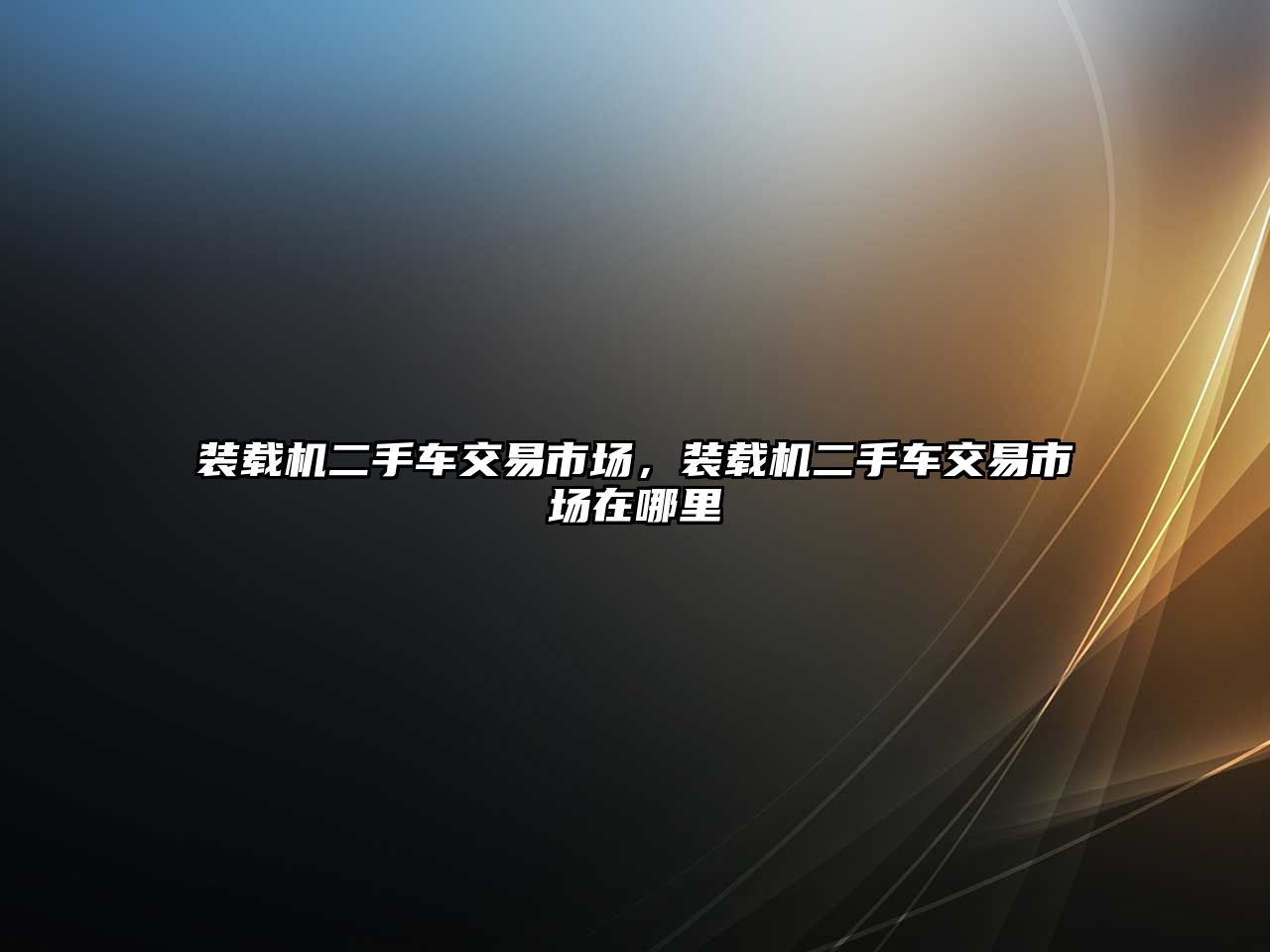 裝載機二手車交易市場，裝載機二手車交易市場在哪里
