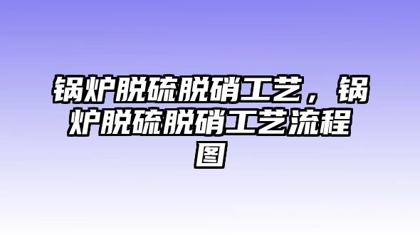 鍋爐脫硫脫硝工藝，鍋爐脫硫脫硝工藝流程圖