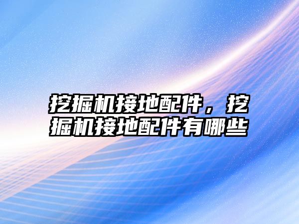 挖掘機接地配件，挖掘機接地配件有哪些