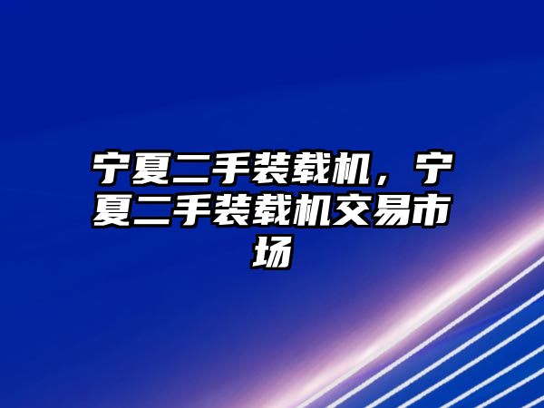 寧夏二手裝載機，寧夏二手裝載機交易市場