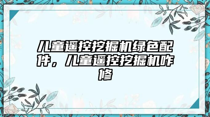 兒童遙控挖掘機(jī)綠色配件，兒童遙控挖掘機(jī)咋修