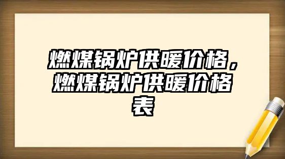 燃煤鍋爐供暖價(jià)格，燃煤鍋爐供暖價(jià)格表