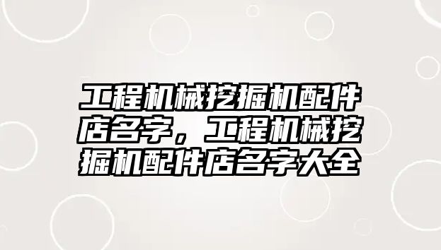 工程機(jī)械挖掘機(jī)配件店名字，工程機(jī)械挖掘機(jī)配件店名字大全