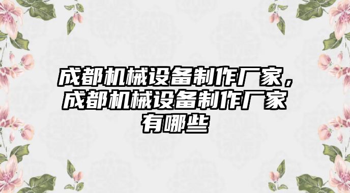 成都機(jī)械設(shè)備制作廠家，成都機(jī)械設(shè)備制作廠家有哪些