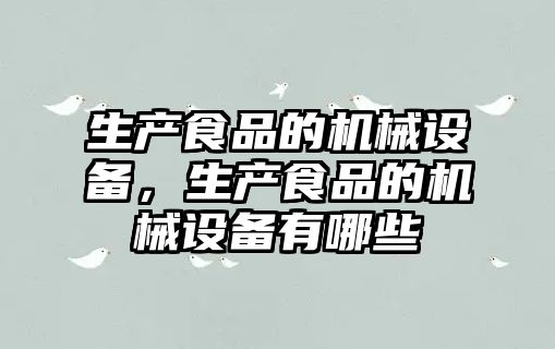 生產(chǎn)食品的機(jī)械設(shè)備，生產(chǎn)食品的機(jī)械設(shè)備有哪些