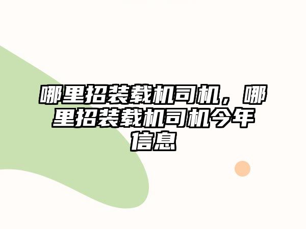 哪里招裝載機司機，哪里招裝載機司機今年信息