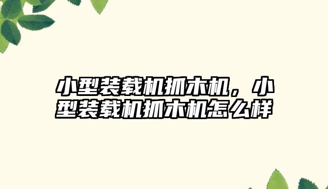 小型裝載機(jī)抓木機(jī)，小型裝載機(jī)抓木機(jī)怎么樣