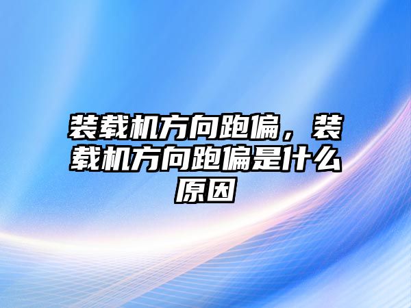 裝載機(jī)方向跑偏，裝載機(jī)方向跑偏是什么原因