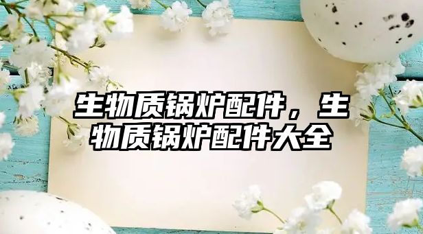 生物質(zhì)鍋爐配件，生物質(zhì)鍋爐配件大全