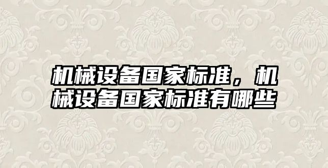 機(jī)械設(shè)備國(guó)家標(biāo)準(zhǔn)，機(jī)械設(shè)備國(guó)家標(biāo)準(zhǔn)有哪些