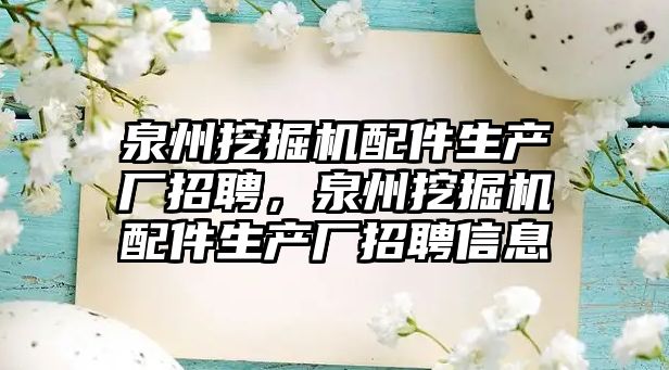 泉州挖掘機(jī)配件生產(chǎn)廠招聘，泉州挖掘機(jī)配件生產(chǎn)廠招聘信息