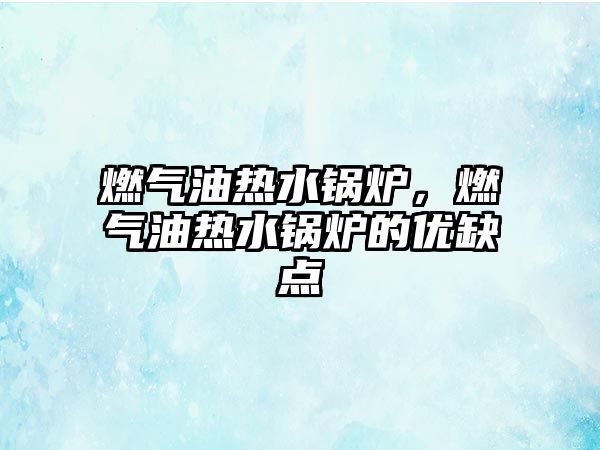 燃氣油熱水鍋爐，燃氣油熱水鍋爐的優(yōu)缺點