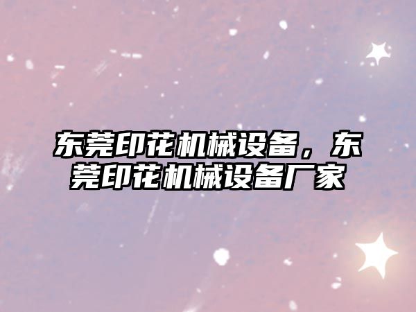 東莞印花機(jī)械設(shè)備，東莞印花機(jī)械設(shè)備廠家