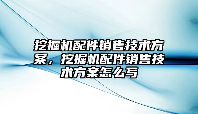 挖掘機(jī)配件銷售技術(shù)方案，挖掘機(jī)配件銷售技術(shù)方案怎么寫