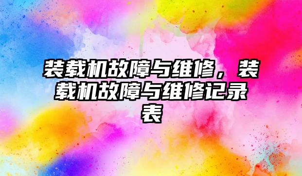 裝載機(jī)故障與維修，裝載機(jī)故障與維修記錄表