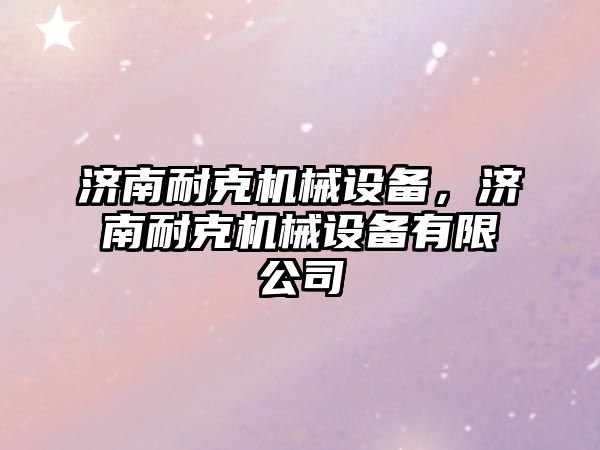 濟(jì)南耐克機(jī)械設(shè)備，濟(jì)南耐克機(jī)械設(shè)備有限公司