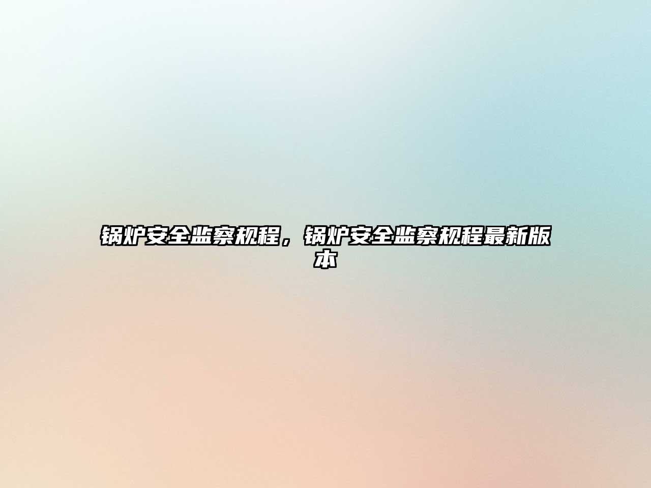 鍋爐安全監(jiān)察規(guī)程，鍋爐安全監(jiān)察規(guī)程最新版本