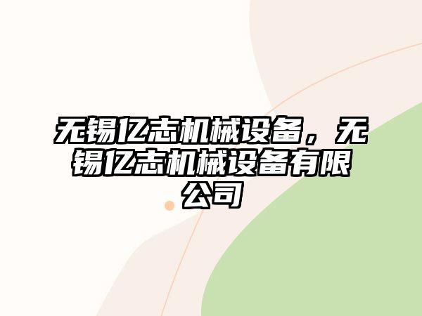 無錫億志機(jī)械設(shè)備，無錫億志機(jī)械設(shè)備有限公司