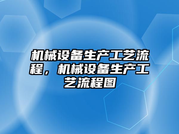 機械設備生產(chǎn)工藝流程，機械設備生產(chǎn)工藝流程圖