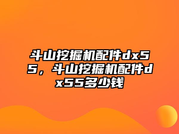 斗山挖掘機(jī)配件dx55，斗山挖掘機(jī)配件dx55多少錢