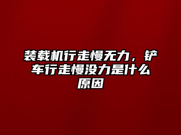 裝載機行走慢無力，鏟車行走慢沒力是什么原因