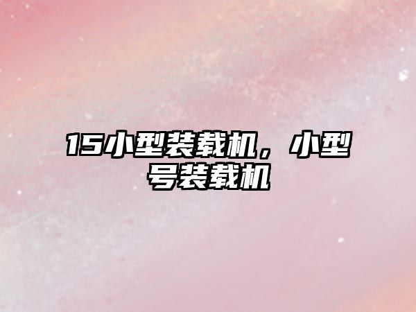15小型裝載機(jī)，小型號(hào)裝載機(jī)