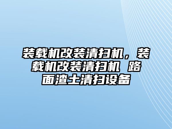 裝載機(jī)改裝清掃機(jī)，裝載機(jī)改裝清掃機(jī) 路面渣土清掃設(shè)備