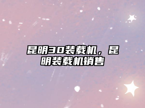 昆明30裝載機(jī)，昆明裝載機(jī)銷售