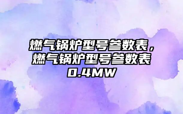 燃?xì)忮仩t型號參數(shù)表，燃?xì)忮仩t型號參數(shù)表0.4MW