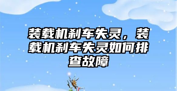 裝載機(jī)剎車失靈，裝載機(jī)剎車失靈如何排查故障