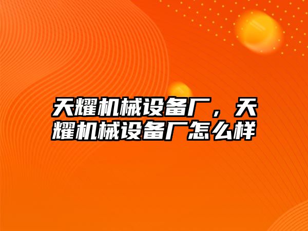 天耀機(jī)械設(shè)備廠，天耀機(jī)械設(shè)備廠怎么樣