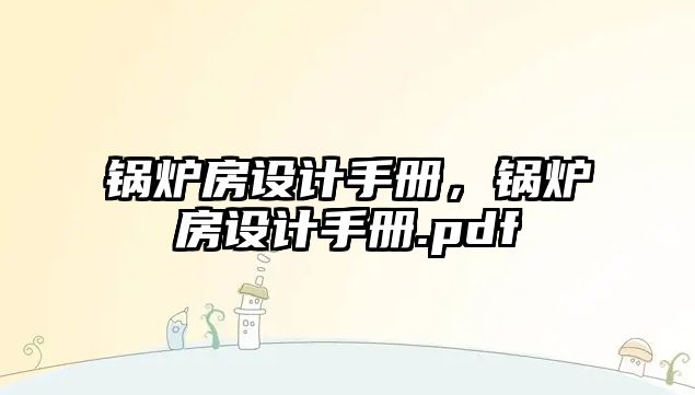 鍋爐房設(shè)計手冊，鍋爐房設(shè)計手冊.pdf
