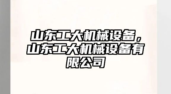 山東工大機(jī)械設(shè)備，山東工大機(jī)械設(shè)備有限公司