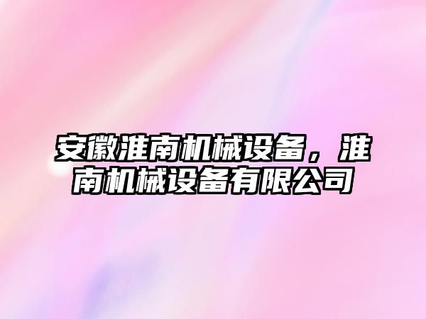 安徽淮南機(jī)械設(shè)備，淮南機(jī)械設(shè)備有限公司