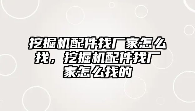挖掘機(jī)配件找廠家怎么找，挖掘機(jī)配件找廠家怎么找的